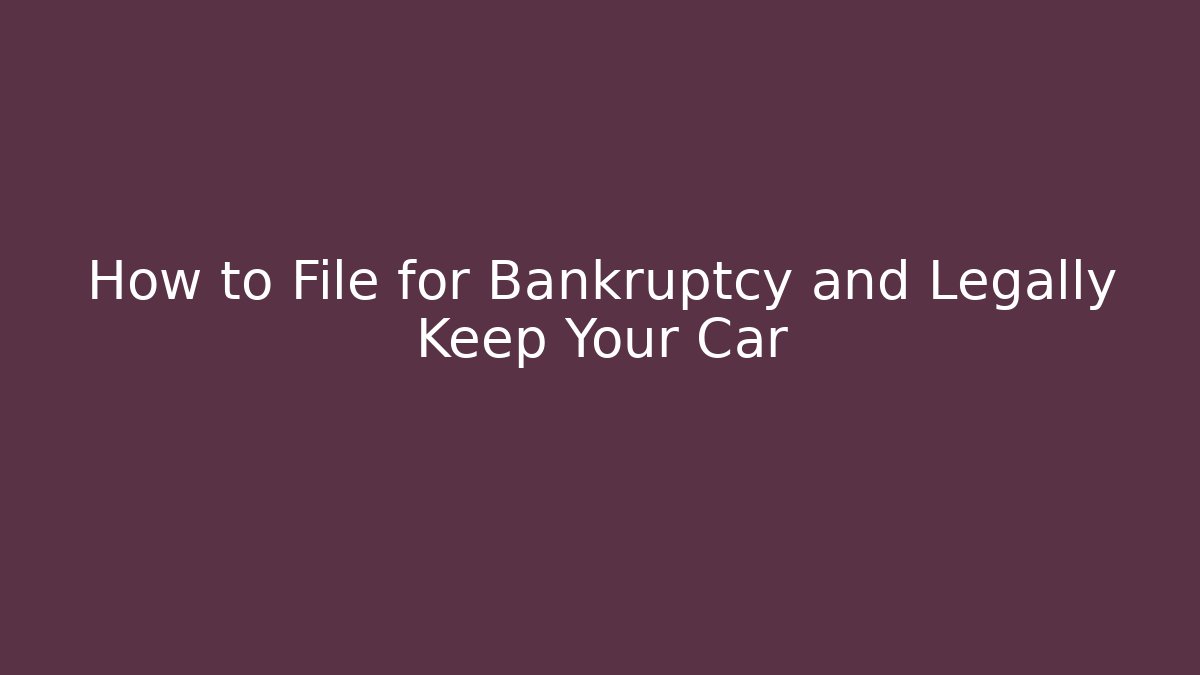 How to File for Bankruptcy and Legally Keep Your Car