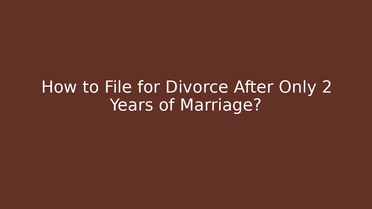 How to File for Divorce After Only 2 Years of Marriage?