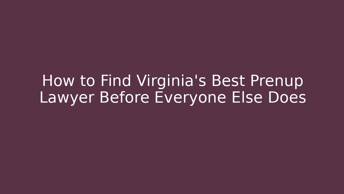 How to Find Virginia’s Best Prenup Lawyer Before Everyone Else Does