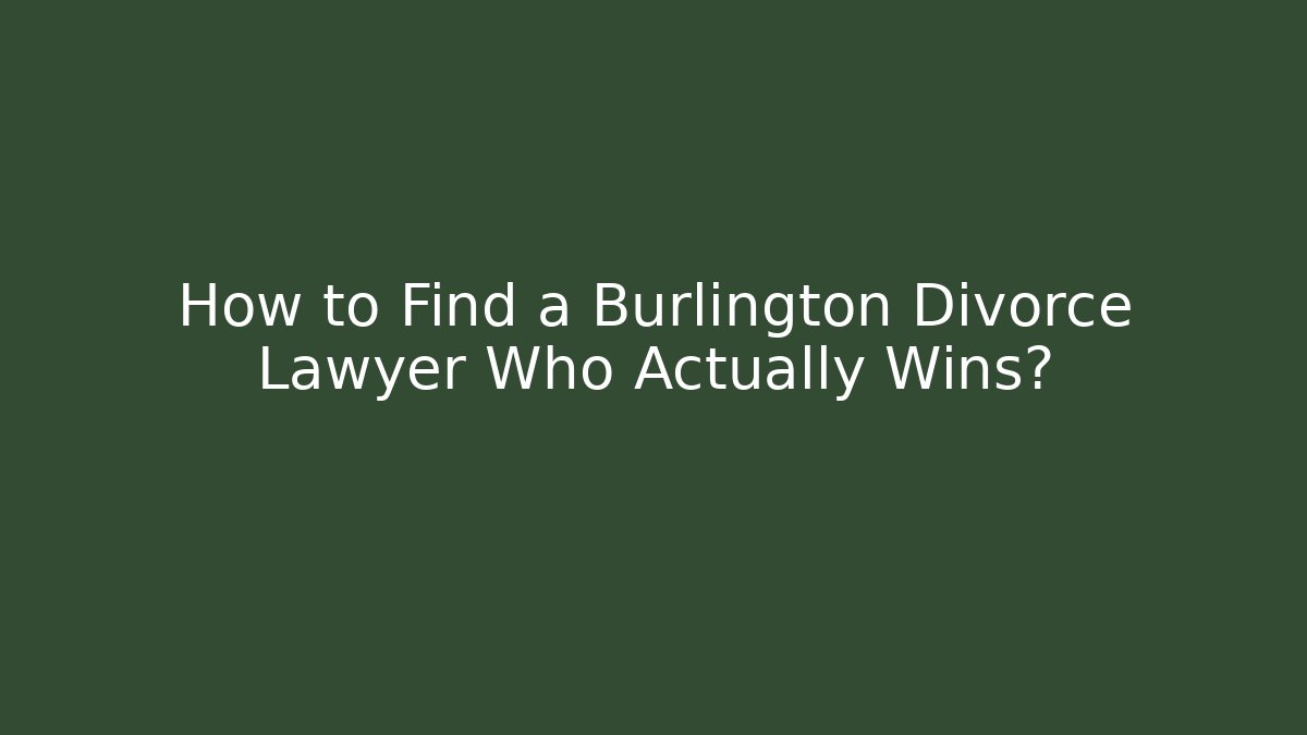 How to Find a Burlington Divorce Lawyer Who Actually Wins?