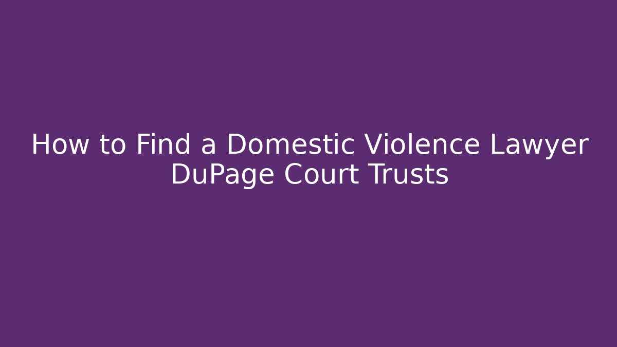 How to Find a Domestic Violence Lawyer DuPage Court Trusts