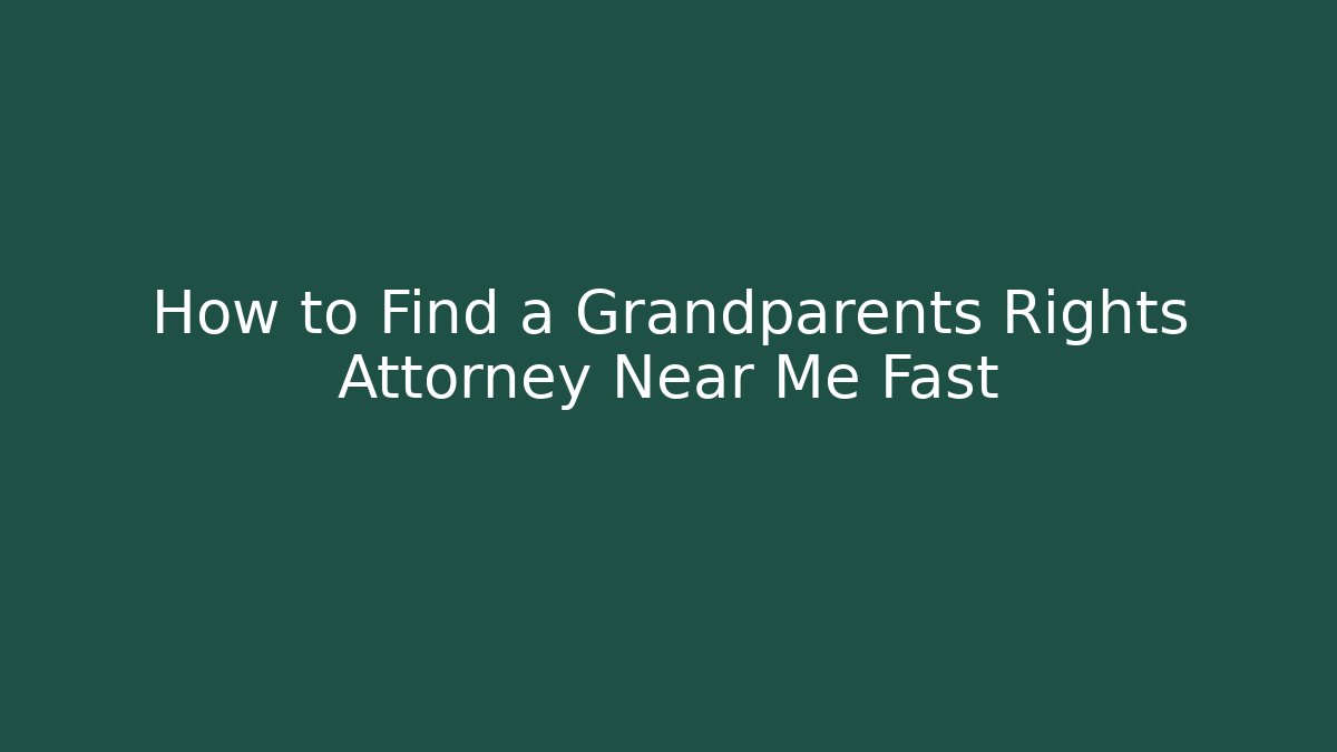 How to Find a Grandparents Rights Attorney Near Me Fast