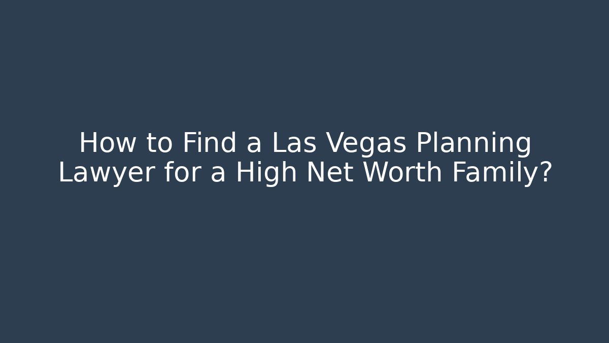 How to Find a Las Vegas Planning Lawyer for a High Net Worth Family?