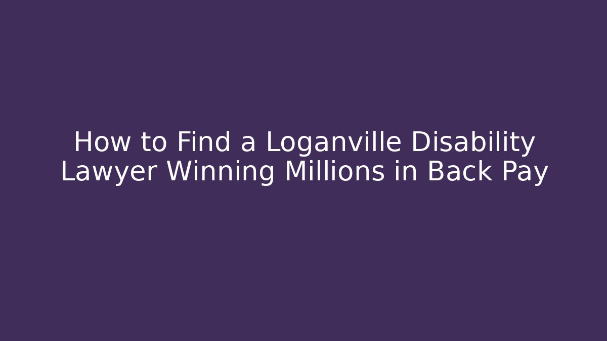 How to Find a Loganville Disability Lawyer Winning Millions in Back Pay