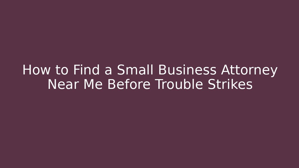 How to Find a Small Business Attorney Near Me Before Trouble Strikes
