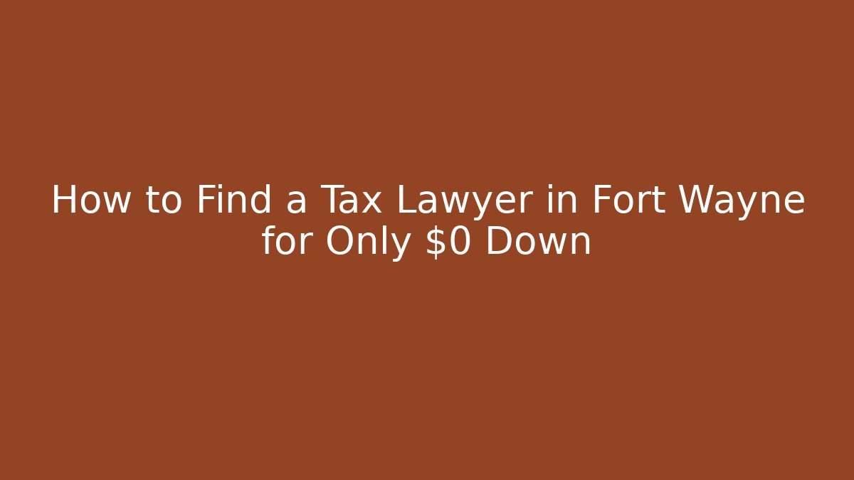 How to Find a Tax Lawyer in Fort Wayne for Only $0 Down