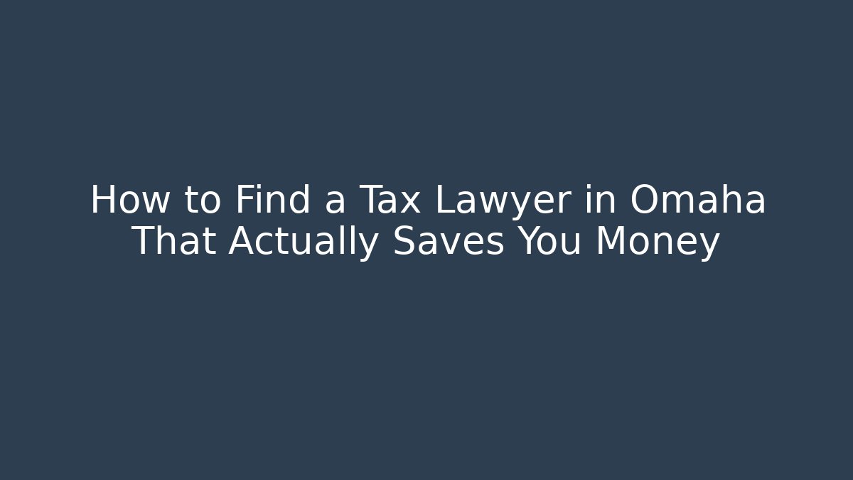 How to Find a Tax Lawyer in Omaha That Actually Saves You Money