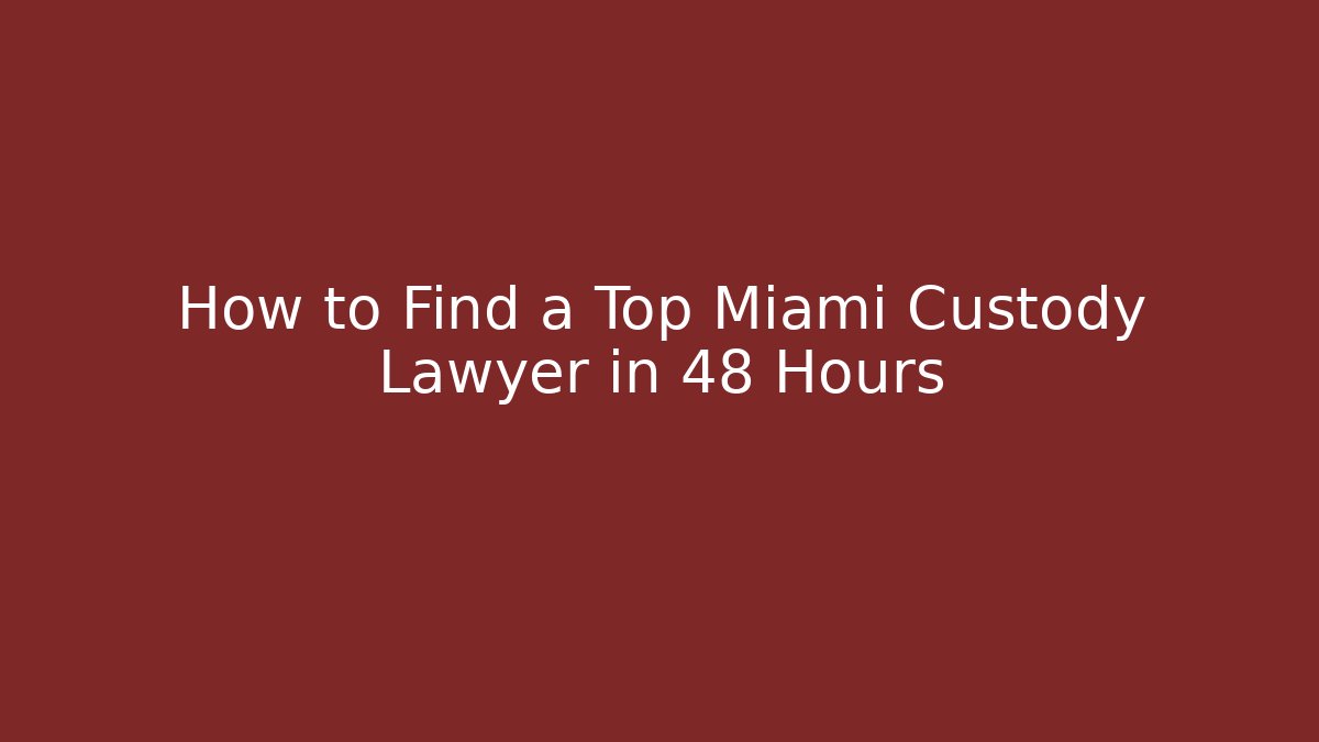 How to Find a Top Miami Custody Lawyer in 48 Hours