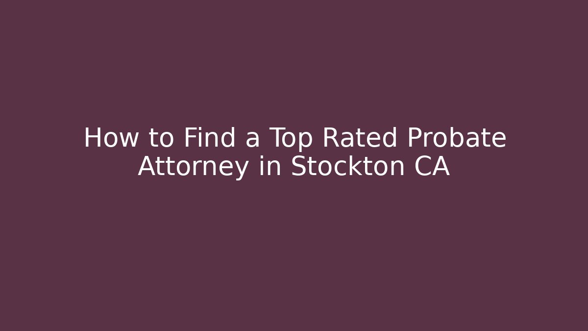 How to Find a Top Rated Probate Attorney in Stockton CA