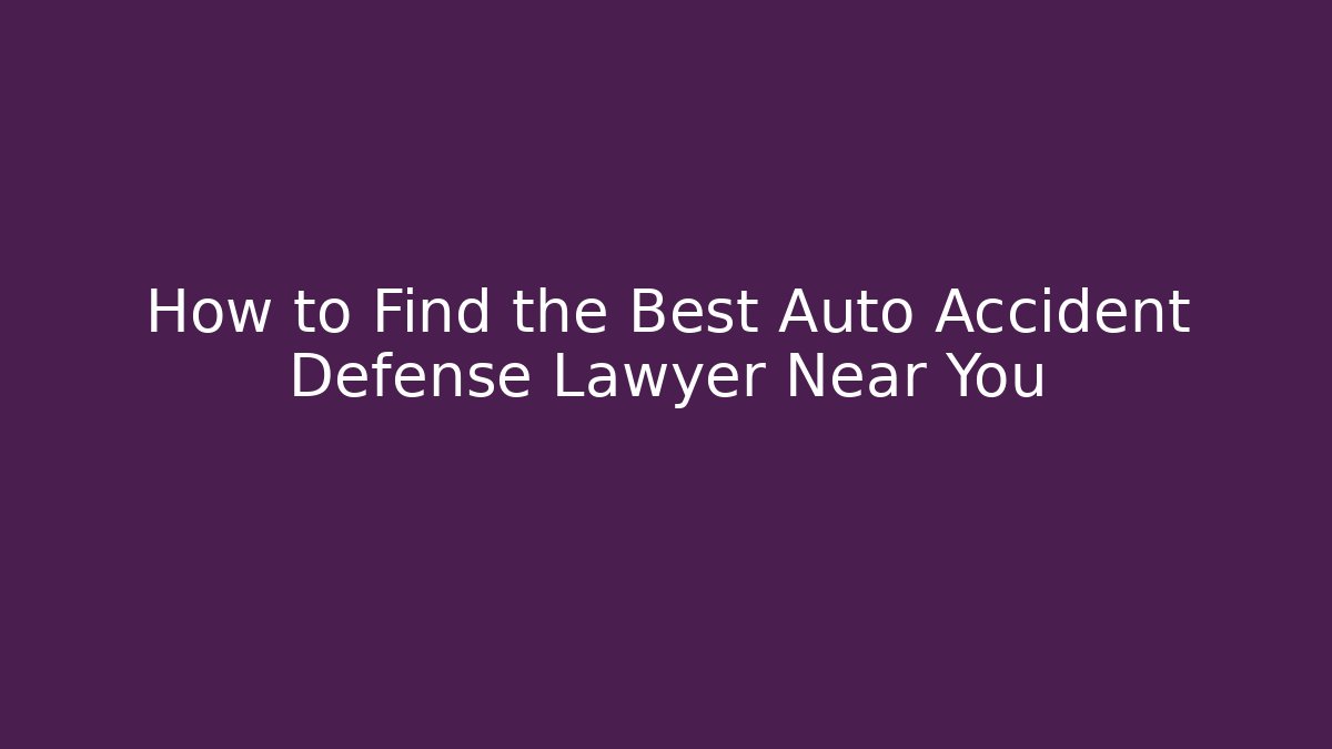 How to Find the Best Auto Accident Defense Lawyer Near You