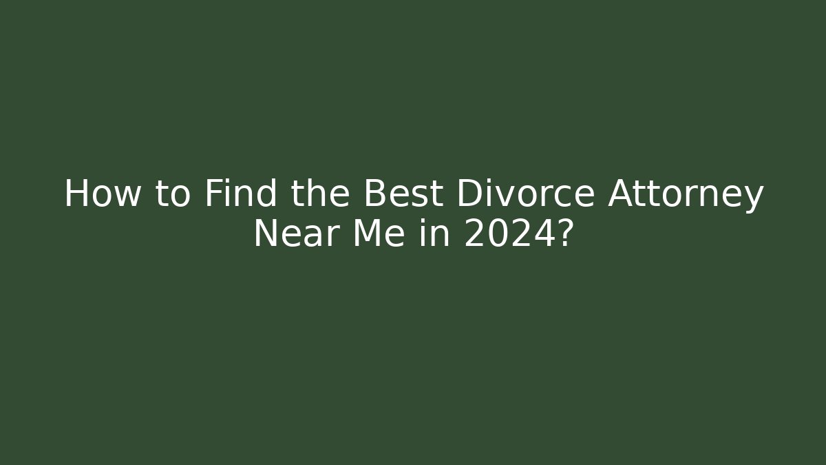 How to Find the Best Divorce Attorney Near Me in 2024?