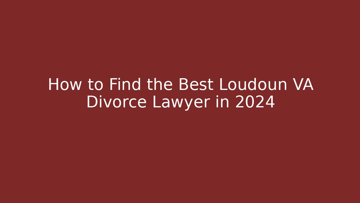 How to Find the Best Loudoun VA Divorce Lawyer in 2024