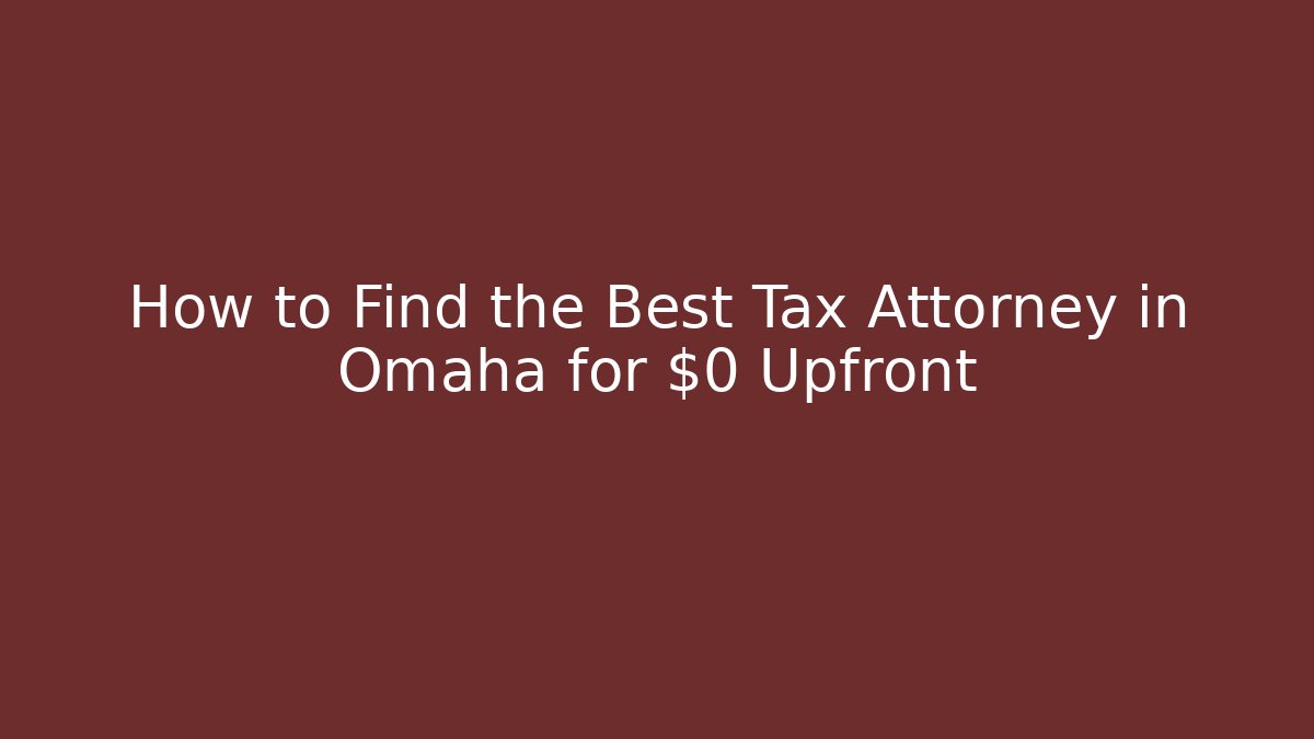 How to Find the Best Tax Attorney in Omaha for $0 Upfront