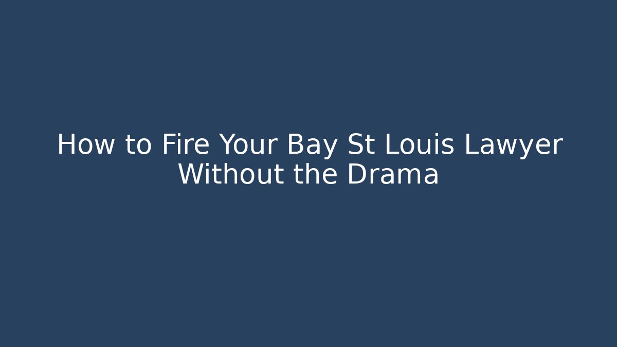 How to Fire Your Bay St Louis Lawyer Without the Drama