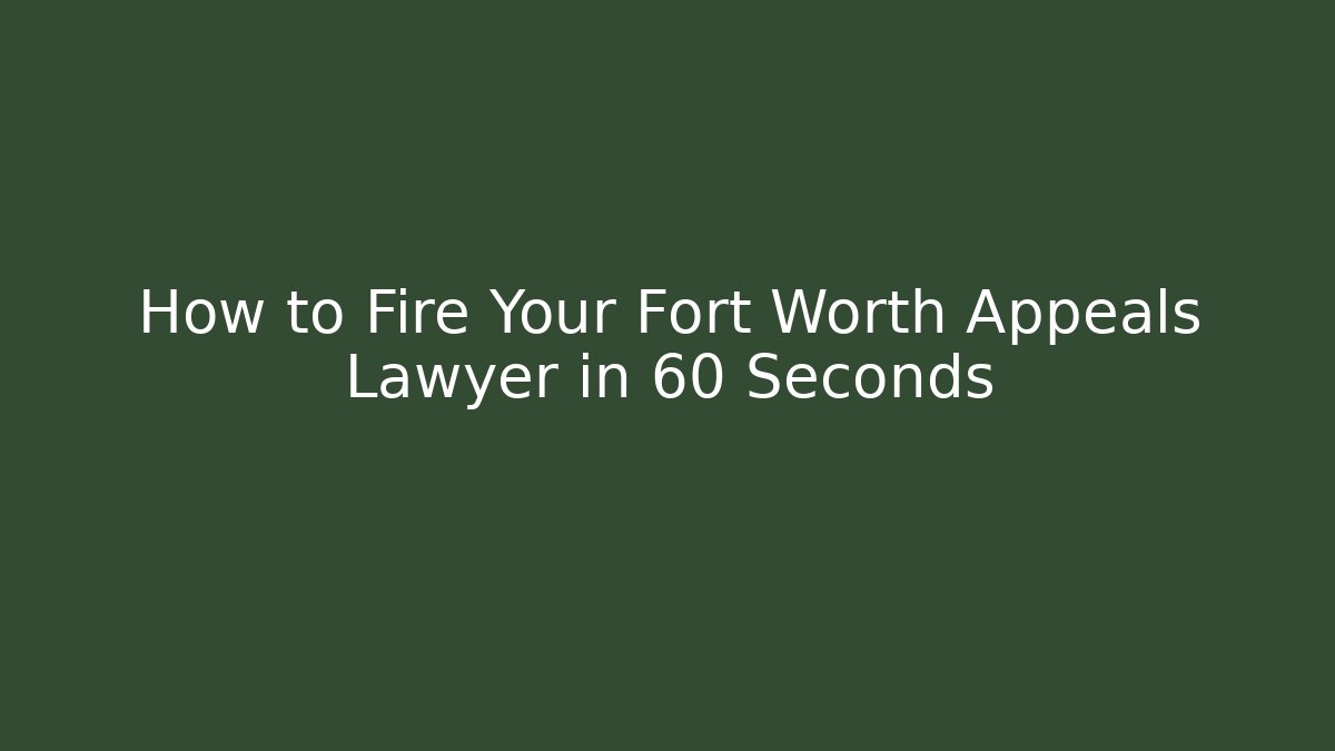 How to Fire Your Fort Worth Appeals Lawyer in 60 Seconds