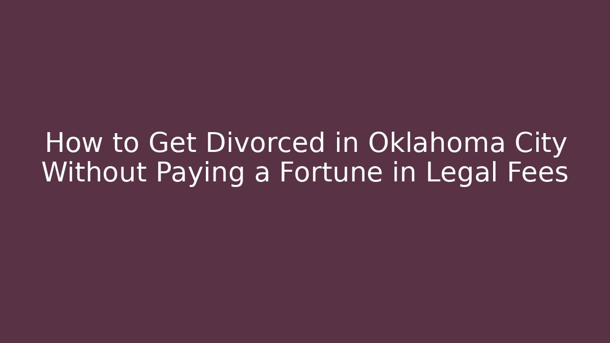 How to Get Divorced in Oklahoma City Without Paying a Fortune in Legal Fees