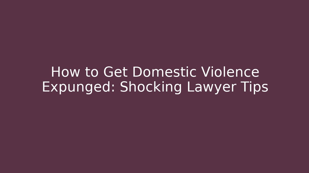 How to Get Domestic Violence Expunged: Shocking Lawyer Tips