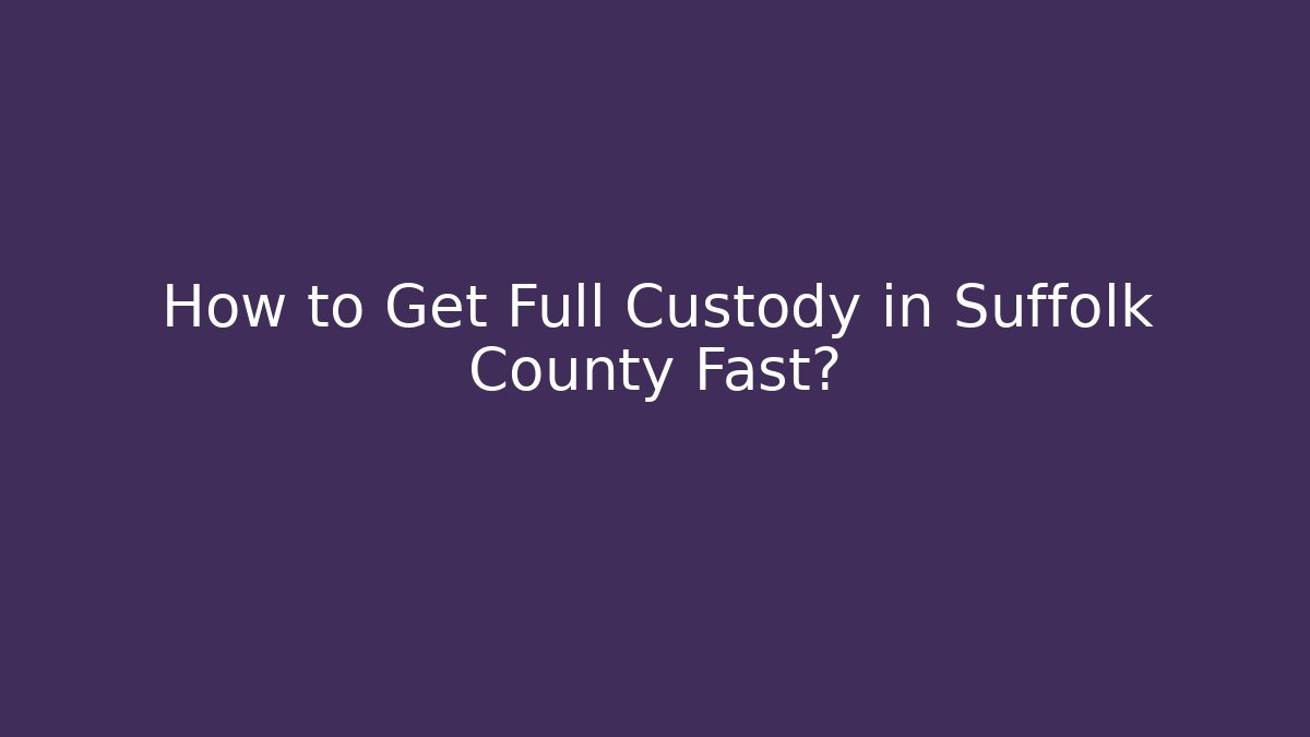 How to Get Full Custody in Suffolk County Fast?