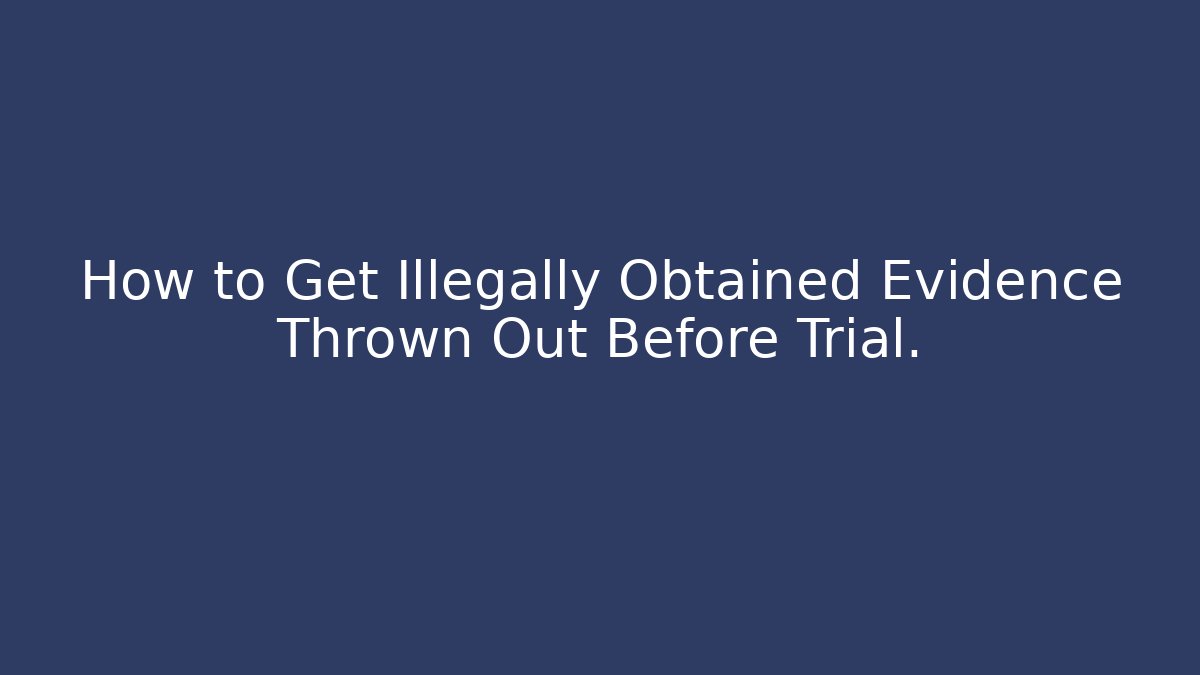 How to Get Illegally Obtained Evidence Thrown Out Before Trial.