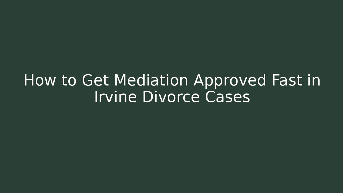 How to Get Mediation Approved Fast in Irvine Divorce Cases - WealthxGroup