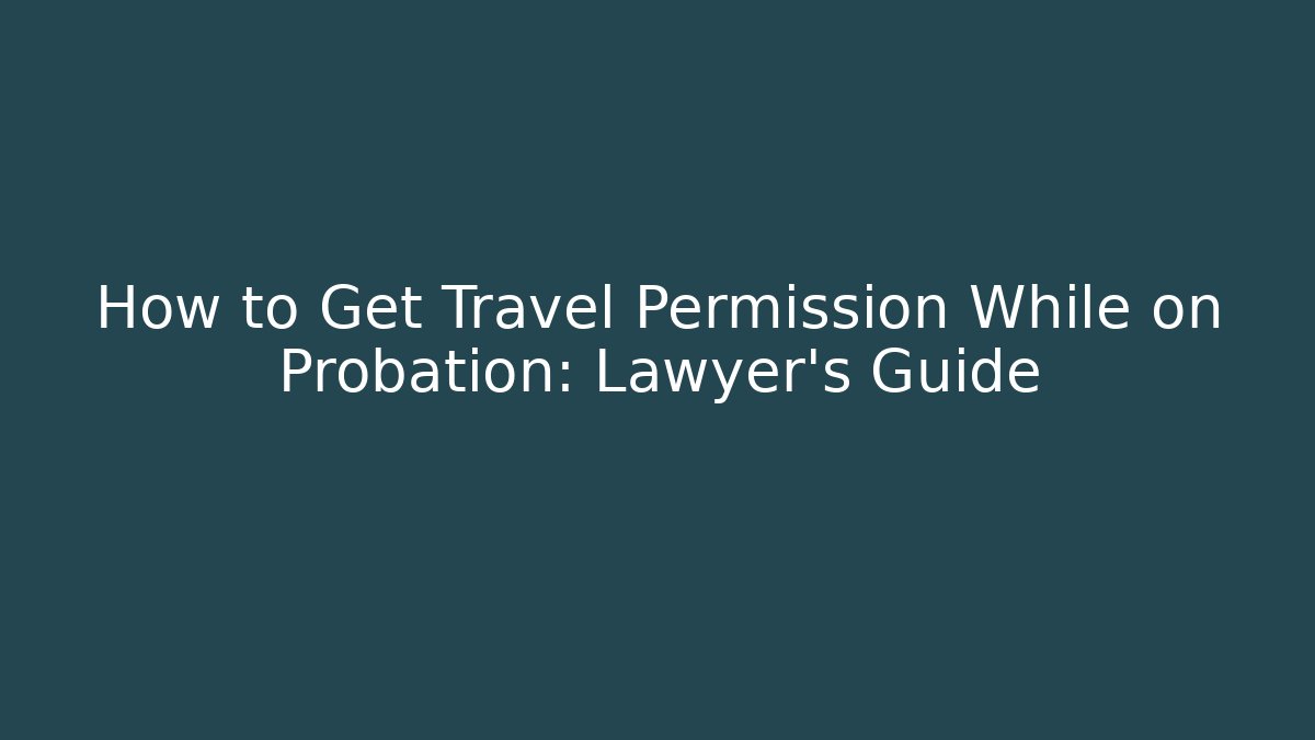 How to Get Travel Permission While on Probation: Lawyer's Guide
