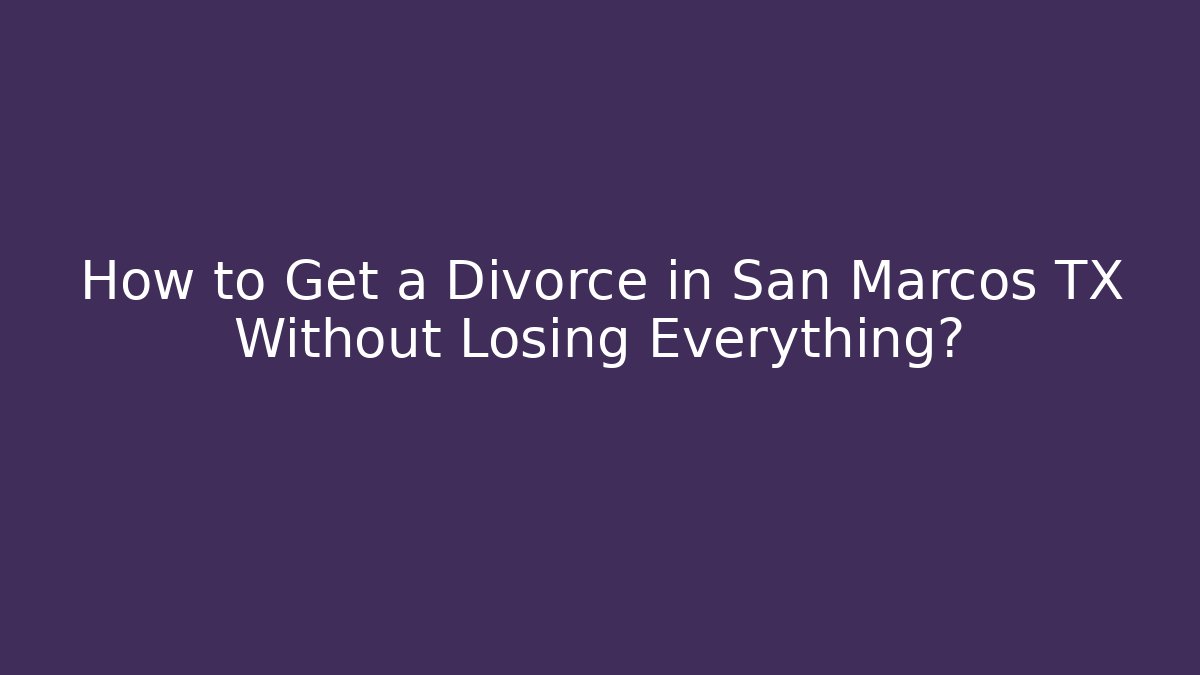 How to Get a Divorce in San Marcos TX Without Losing Everything? - WealthxGroup