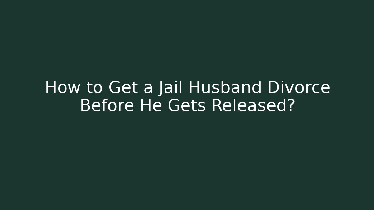 How to Get a Jail Husband Divorce Before He Gets Released? - WealthxGroup
