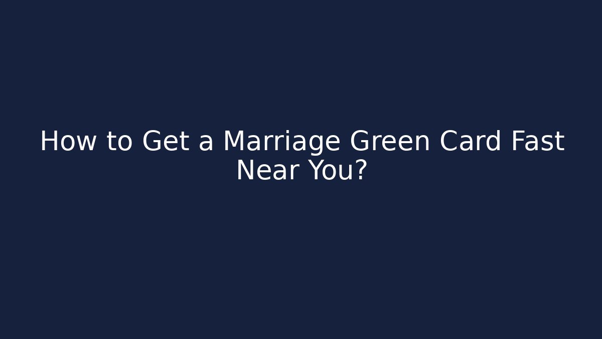 How to Get a Marriage Green Card Fast Near You?