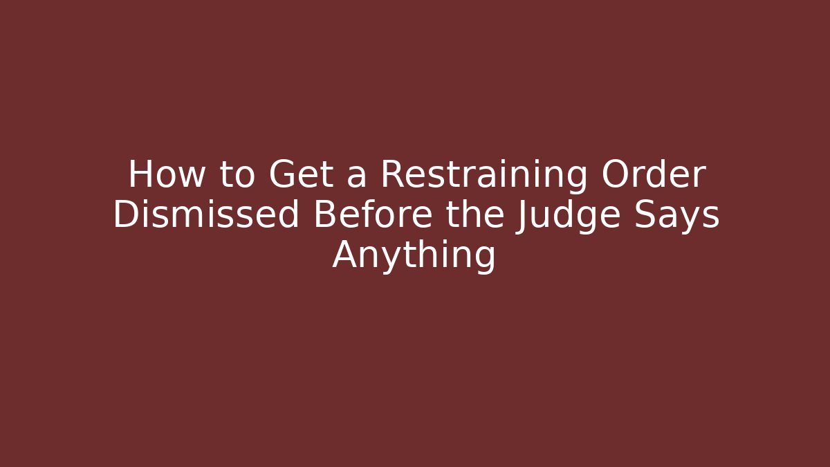 How to Get a Restraining Order Dismissed Before the Judge Says Anything