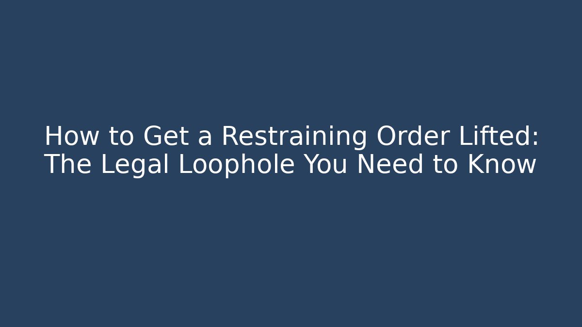 How to Get a Restraining Order Lifted: The Legal Loophole You Need to Know