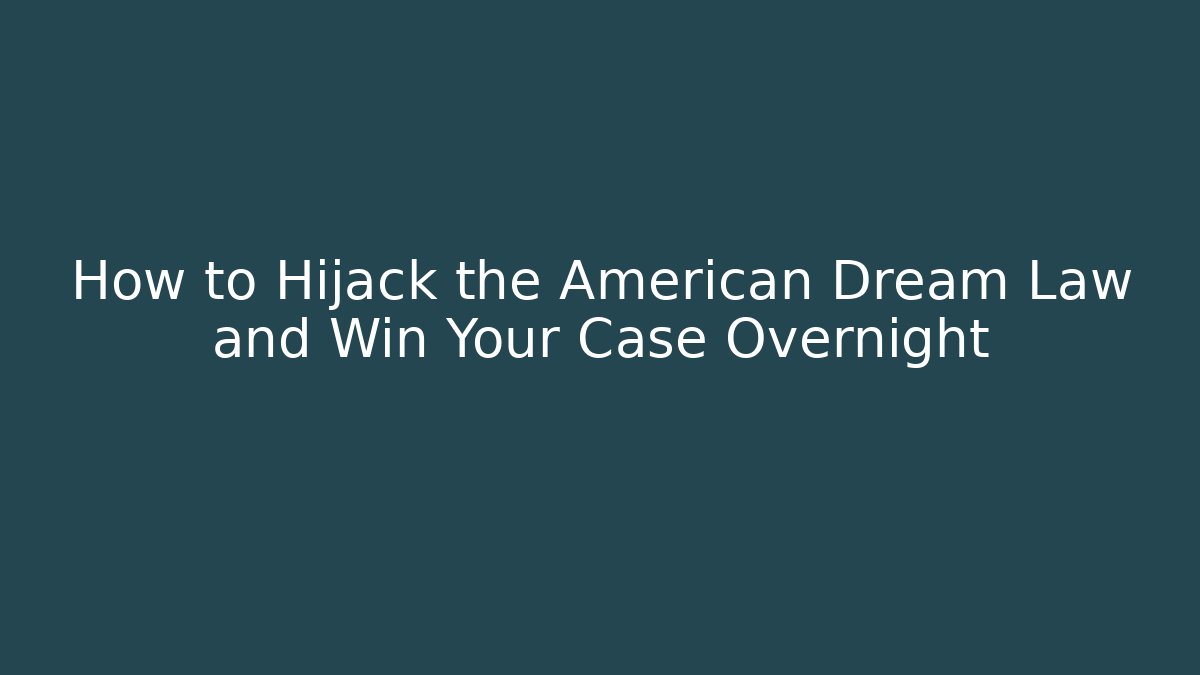 How to Hijack the American Dream Law and Win Your Case Overnight