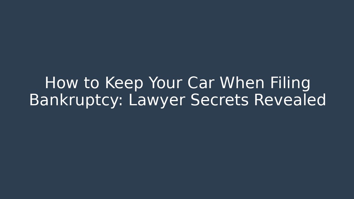 How to Keep Your Car When Filing Bankruptcy: Lawyer Secrets Revealed