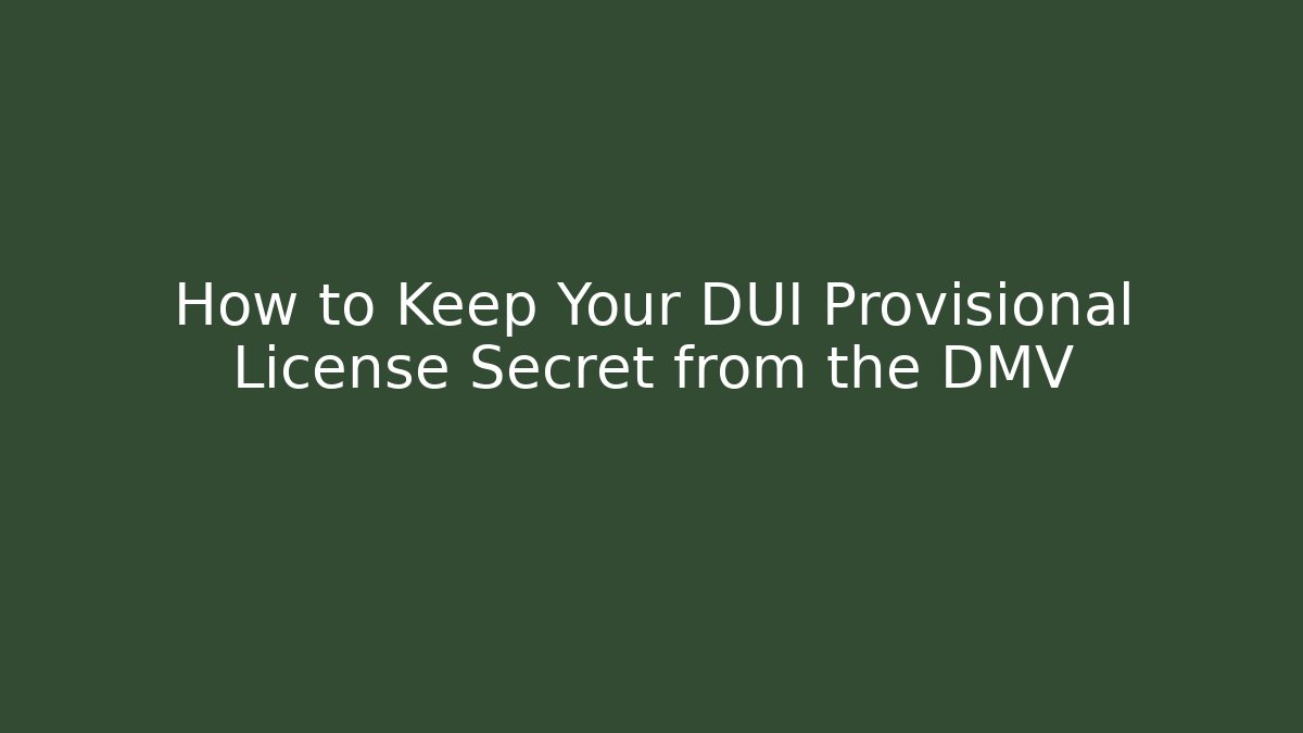 How to Keep Your DUI Provisional License Secret from the DMV