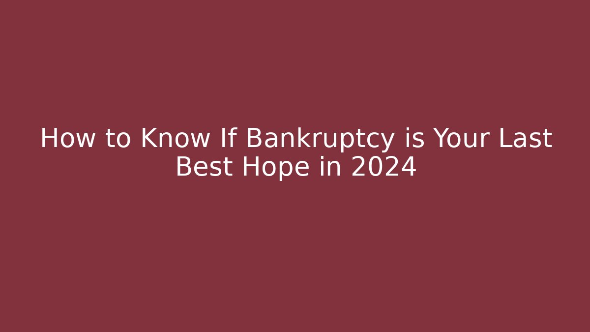How to Know If Bankruptcy is Your Last Best Hope in 2024