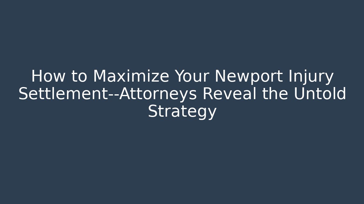 How to Maximize Your Newport Injury Settlement—Attorneys Reveal the Untold Strategy - WealthxGroup