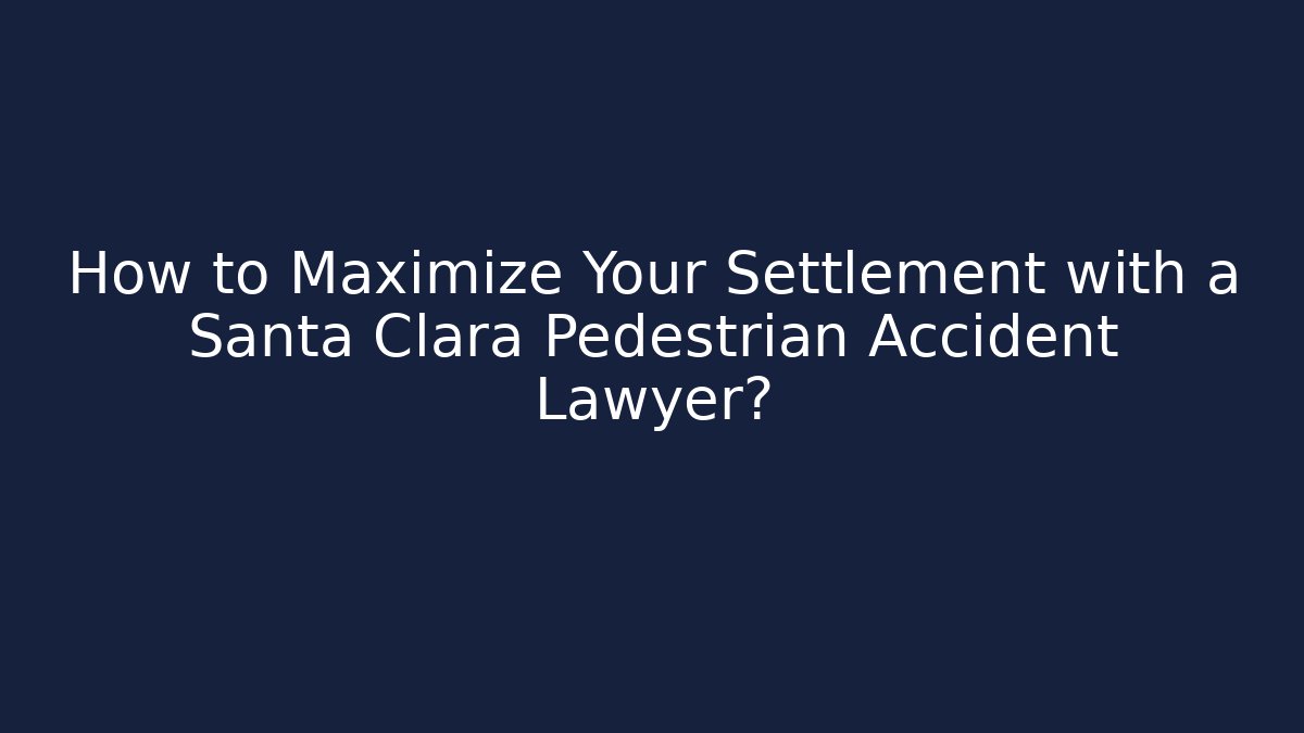 How to Maximize Your Settlement with a Santa Clara Pedestrian Accident Lawyer?