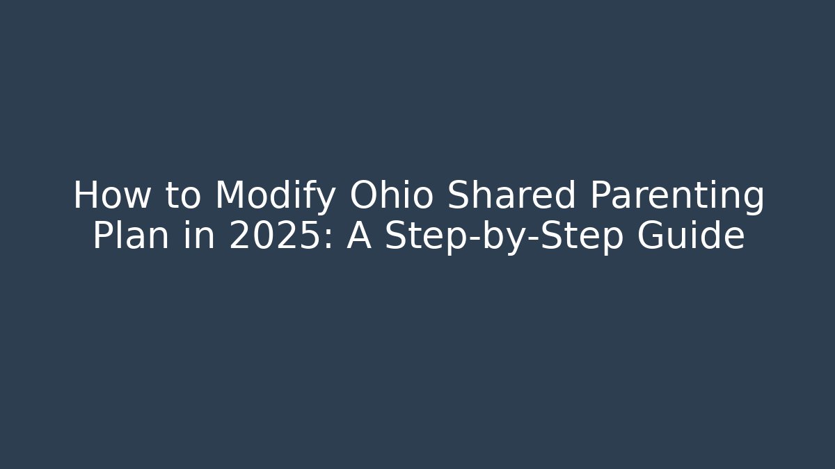 How to Modify Ohio Shared Parenting Plan in 2025: A Step-by-Step Guide