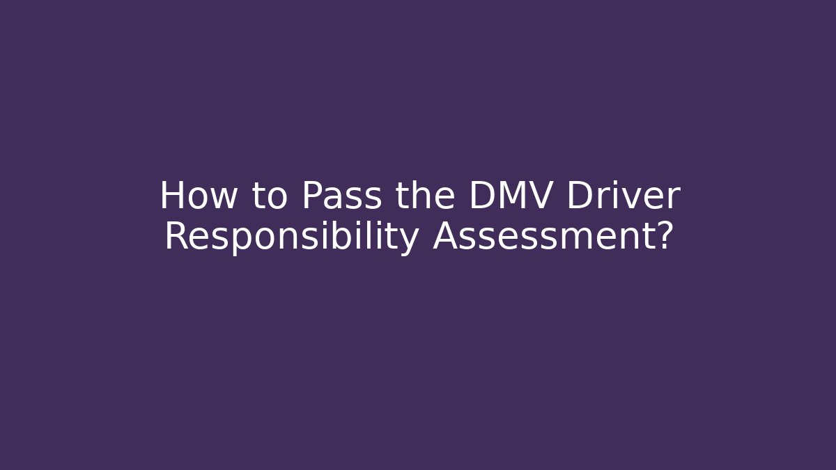 How to Pass the DMV Driver Responsibility Assessment?