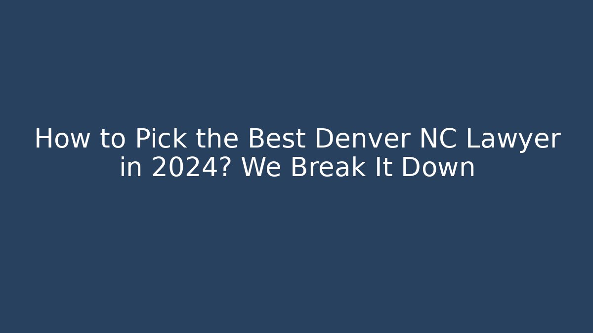 How to Pick the Best Denver NC Lawyer in 2024? We Break It Down