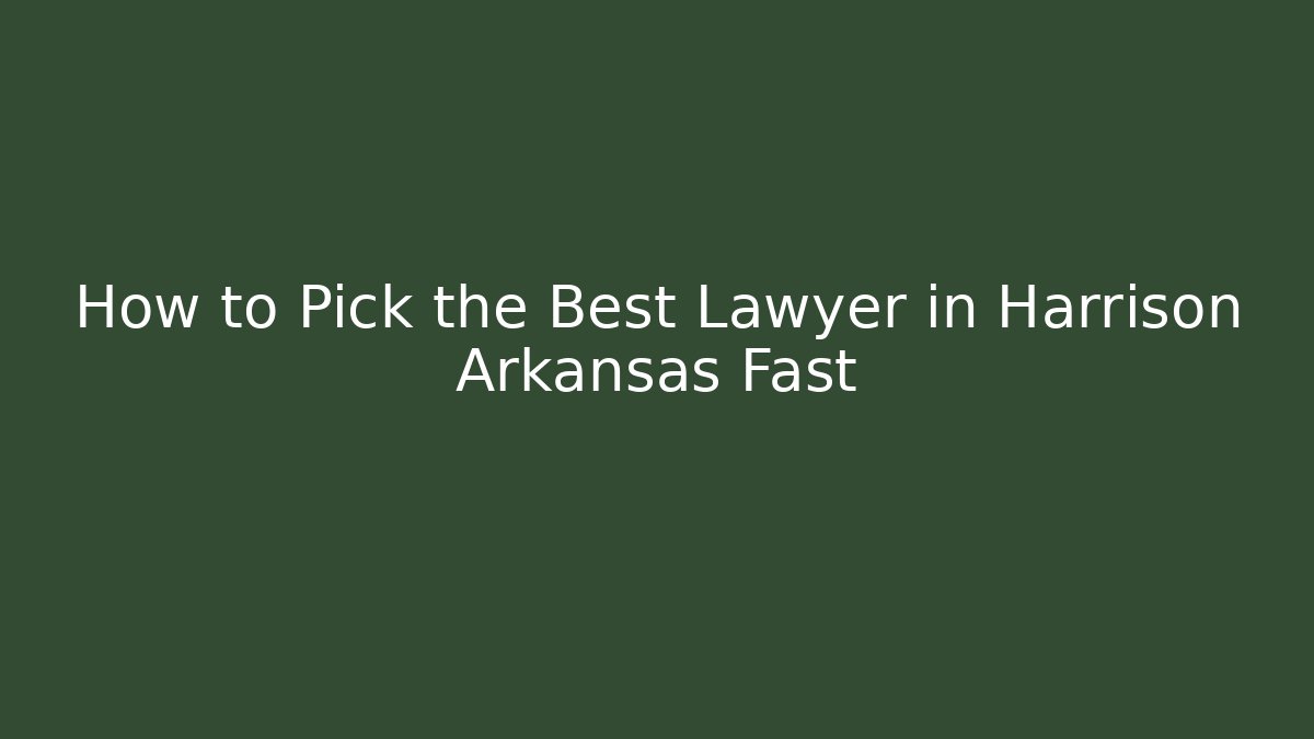 How to Pick the Best Lawyer in Harrison Arkansas Fast