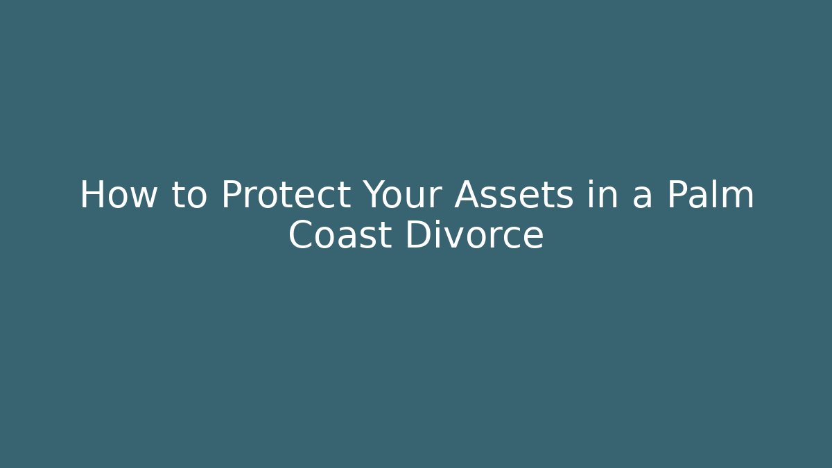 How to Protect Your Assets in a Palm Coast Divorce