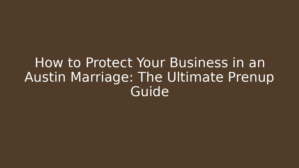 How to Protect Your Business in an Austin Marriage: The Ultimate Prenup Guide