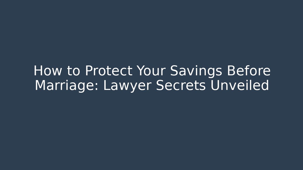 How to Protect Your Savings Before Marriage: Lawyer Secrets Unveiled