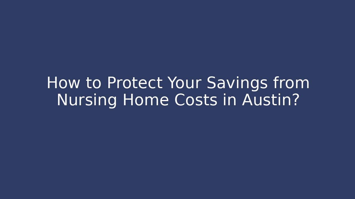 How to Protect Your Savings from Nursing Home Costs in Austin? - WealthxGroup