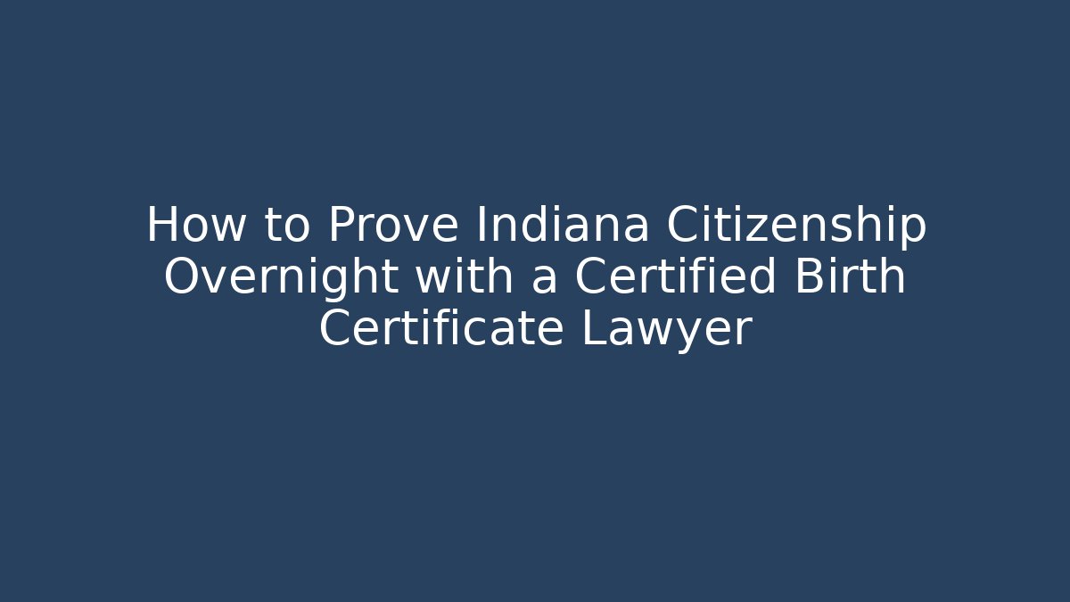 How to Prove Indiana Citizenship Overnight with a Certified Birth Certificate Lawyer