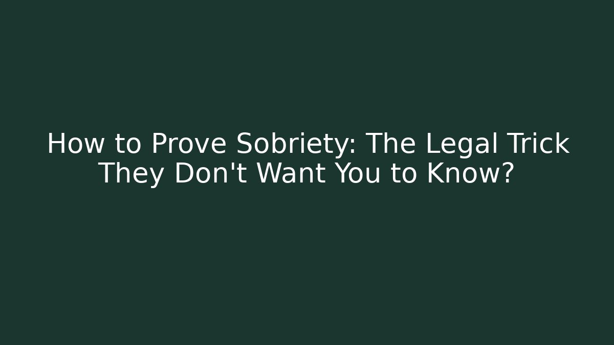 How to Prove Sobriety: The Legal Trick They Don’t Want You to Know?