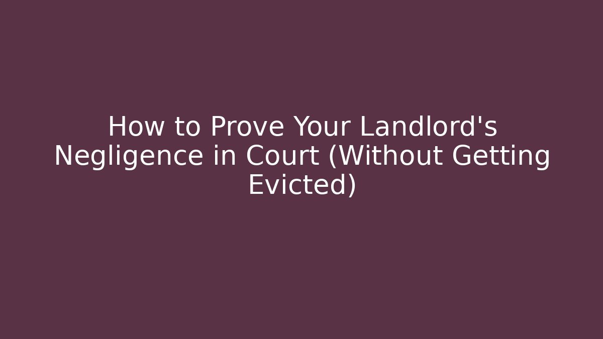 How to Prove Your Landlord’s Negligence in Court (Without Getting Evicted)