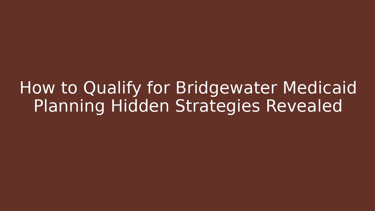 How to Qualify for Bridgewater Medicaid Planning Hidden Strategies Revealed