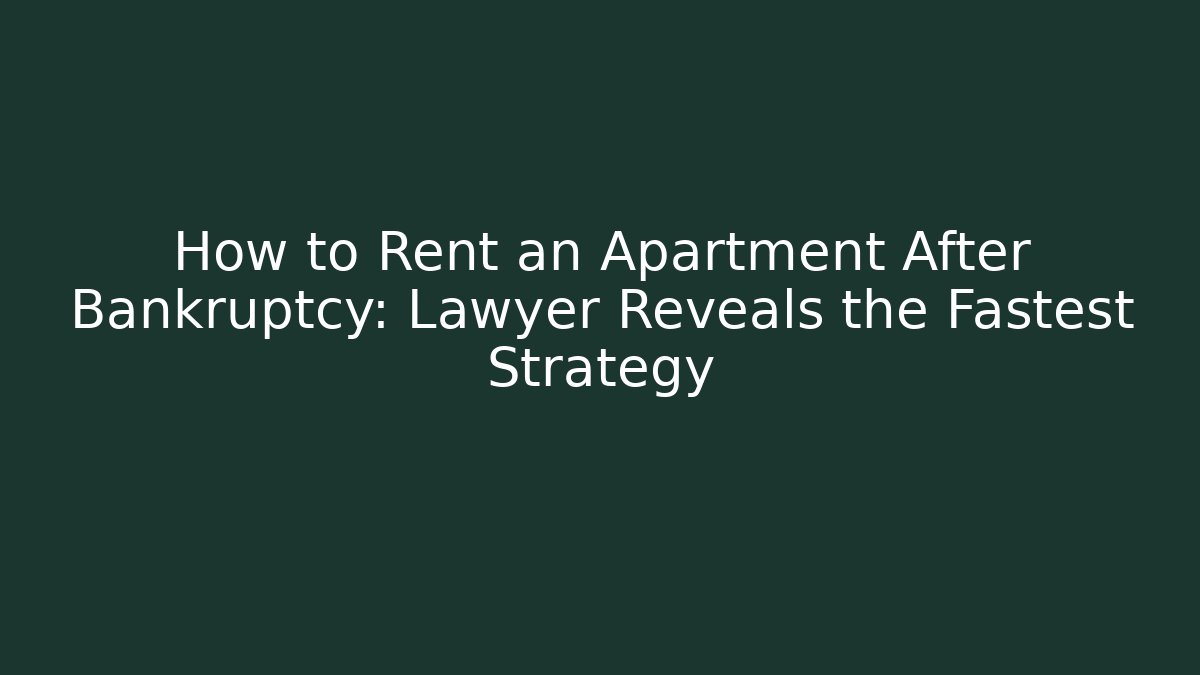 How to Rent an Apartment After Bankruptcy: Lawyer Reveals the Fastest Strategy