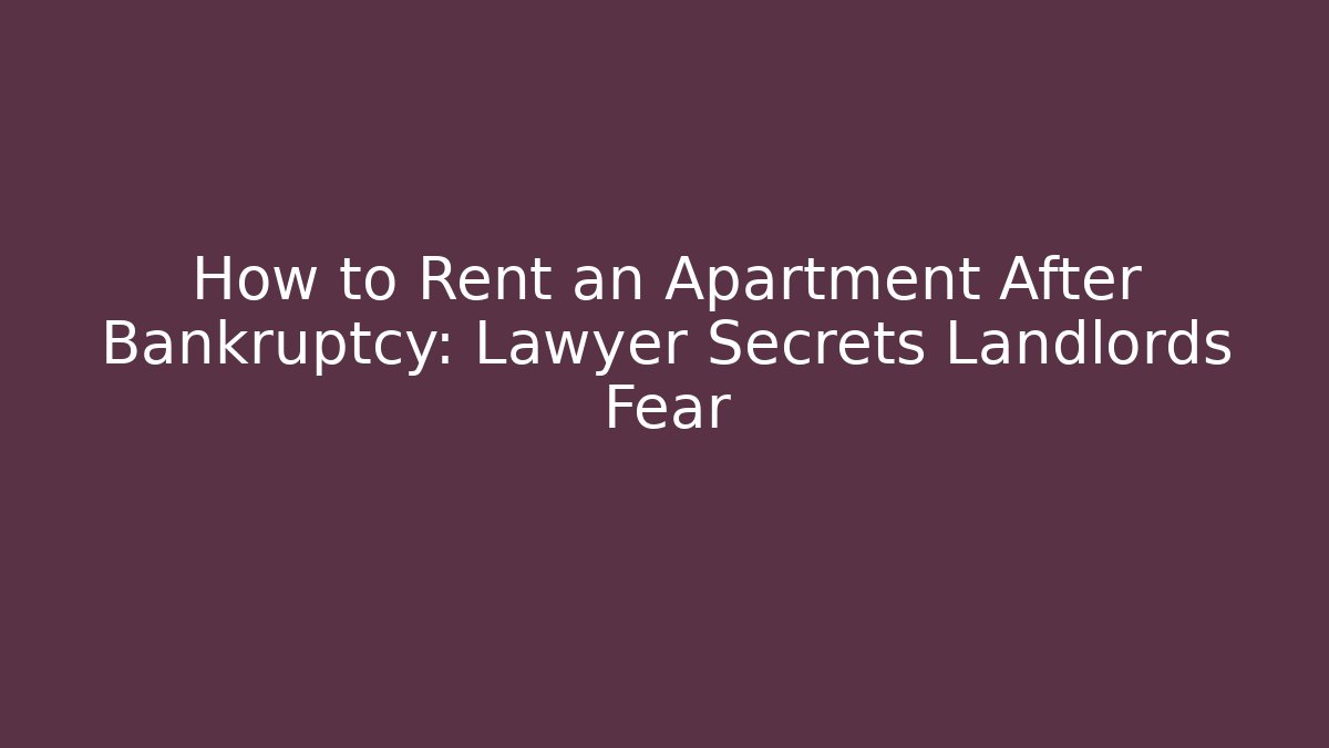 How to Rent an Apartment After Bankruptcy: Lawyer Secrets Landlords Fear